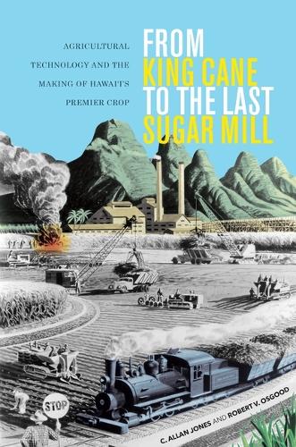 From King Cane to the Last Sugar Mill: Agricultural Technology and the Making of Hawai'i's Premier Crop.
