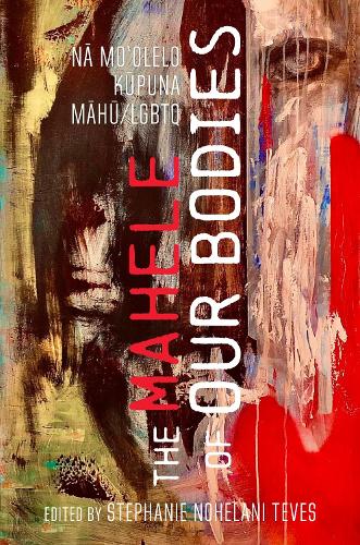 The Mahele of Our Bodies: Na Mo?olelo Kupuna LGBTQ/Mahu.