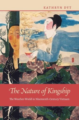 The Nature of Kingship: The Weather-World in Nineteenth-Century Vietnam.