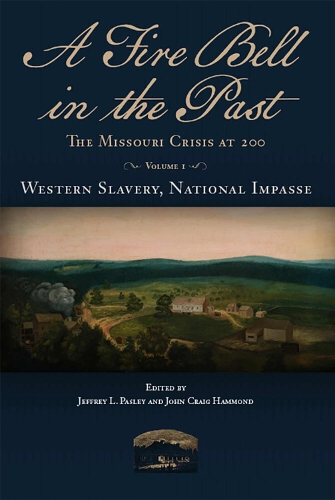 A Fire Bell in the Past: The Missouri Crisis at 200, Volume I, Western Slavery, National Impasse.