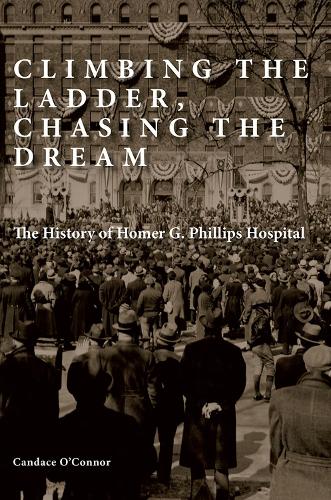 Climbing the Ladder, Chasing the Dream: The History of Homer G. Phillips Hospital.