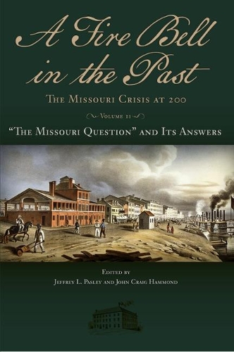 A Fire Bell in the Past: The Missouri Crisis at 200, Volume II: "The Missouri Question" and Its Answers.