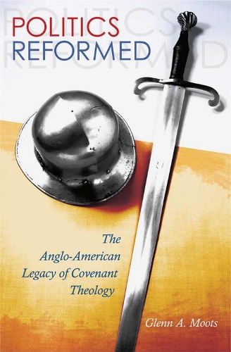 Politics Reformed: The Anglo-American Legacy of Covenant Theology.