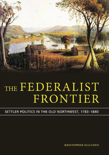 The Federalist Frontier: Settler Politics in the Old Northwest, 1783-1840.