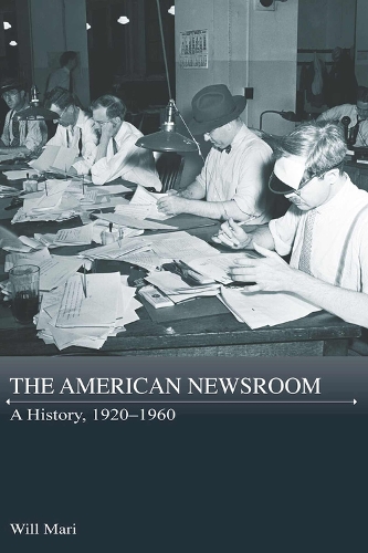 The American Newsroom: A History, 1920-1960.