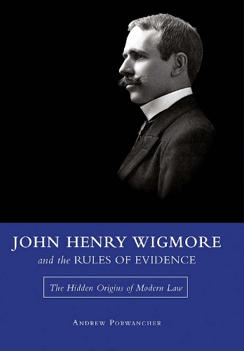 John Henry Wigmore and the Rules of Evidence Volume 1: The Hidden Origins of Modern Law.
