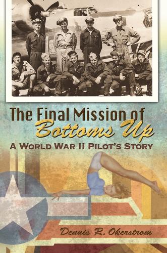 The Final Mission of Bottoms Up: A World War II Pilot's Story.