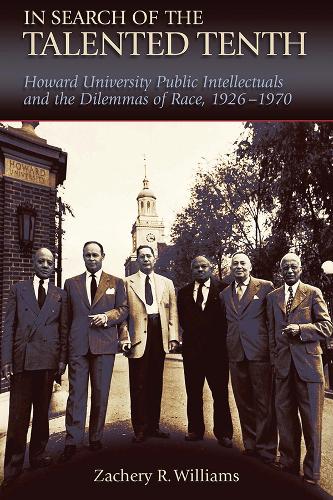 In Search of the Talented Tenth: Howard University Public Intellectuals and the Dilemmas of Race, 1926-1970.