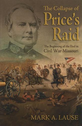 The Collapse of Price's Raid: The Beginning of the End in Civil War Missouri.