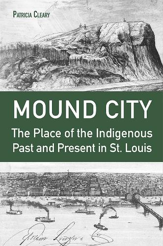 Mound City: The Place of the Indigenous Past and Present in St. Louis.