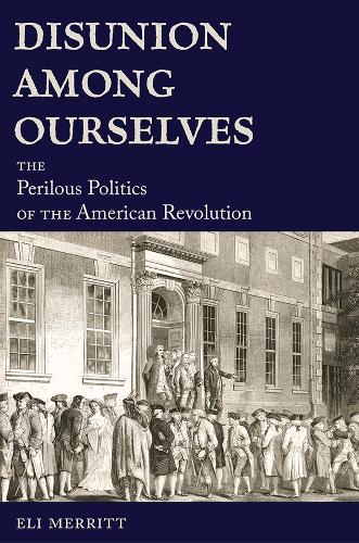 Disunion Among Ourselves: The Perilous Politics of the American Revolution.