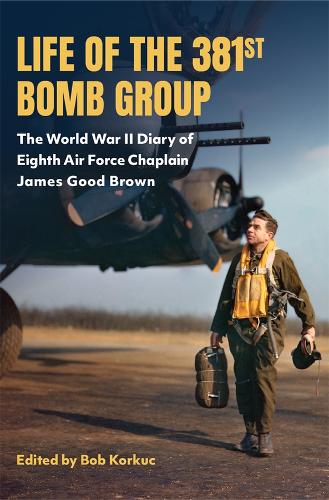 Life of the 381st Bomb Group: The World War II Diary of Eighth Air Force Chaplain James Good Brown.