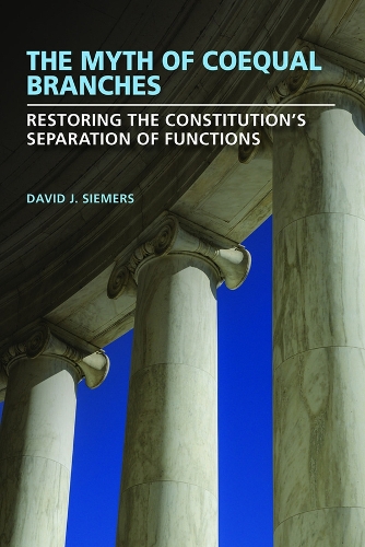 The Myth of Coequal Branches: Restoring the Constitution's Separation of Functions.