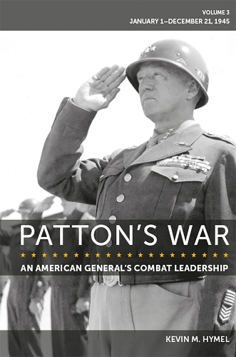 Patton's War: An American General's Combat Leadership Volume 3: January 1-December 21, 1945: Volume 3.