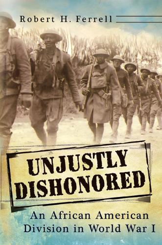 Unjustly Dishonored: An African American Division in World War I: Volume 1.