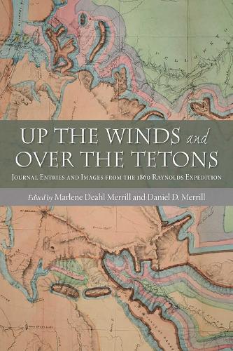 Up the Winds and Over the Tetons: Journal Entries and Images from the 1860 Raynolds Expedition.
