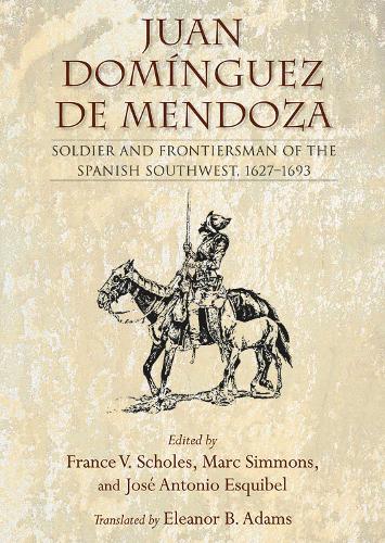 Juan Dominguez De Mendoza: Soldier and Frontiersman of the Spanish Southwest, 1627-1693.