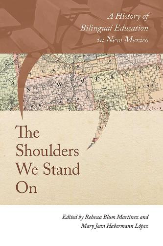 The Shoulders We Stand on: A History of Bilingual Education in New Mexico.