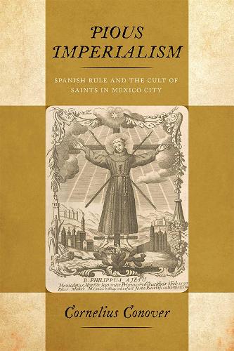 Pious Imperialism: Spanish Rule and the Cult of Saints in Mexico City.