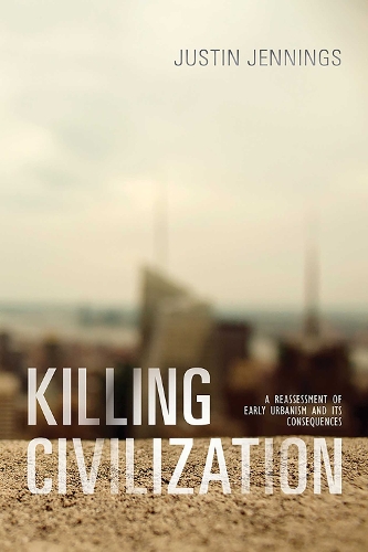 Killing Civilization: A Reassessment of Early Urbanism and Its Consequences.