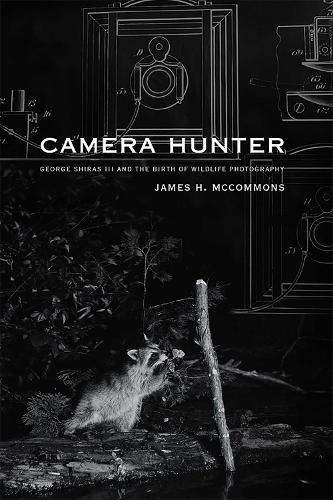 Camera Hunter: George Shiras III and the Birth of Wildlife Photography.
