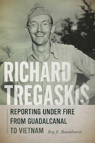 Richard Tregaskis: Reporting Under Fire from Guadalcanal to Vietnam.