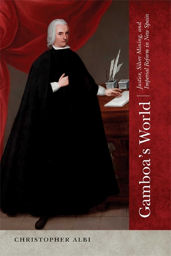 Gamboa's World: Justice, Silver Mining, and Imperial Reform in New Spain.