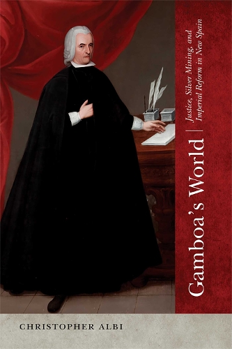 Gamboa's World: Justice, Silver Mining, and Imperial Reform in New Spain.