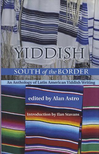 Yiddish South of the Border: An Anthology of Latin American Yiddish Writing.