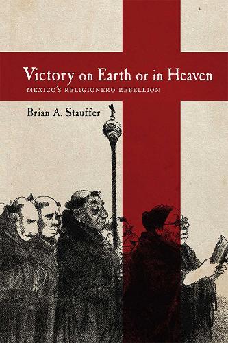 Victory on Earth or in Heaven: Mexico's Religionero Rebellion.