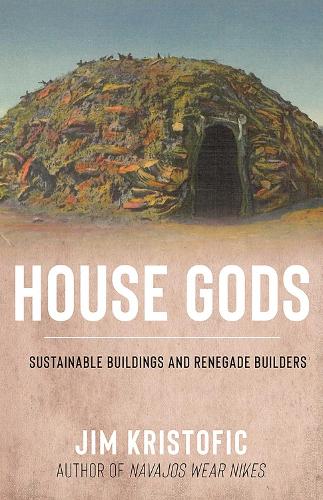 House Gods: Sustainable Buildings and Renegade Builders.