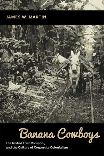 Banana Cowboys: The United Fruit Company and the Culture of Corporate Colonialism.
