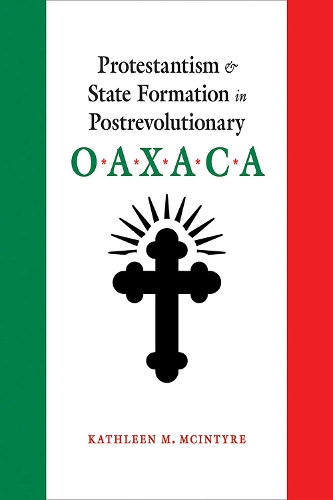 Protestantism and State Formation in Postrevolutionary Oaxaca.