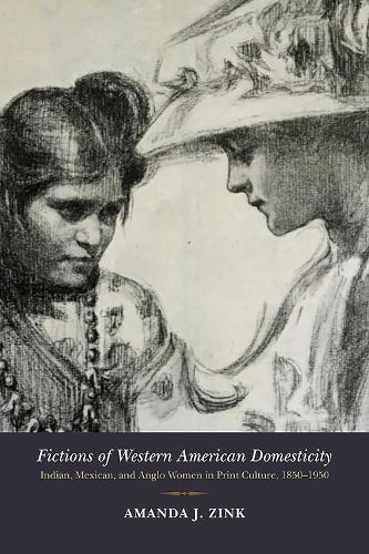 Fictions of Western American Domesticity: Indian, Mexican, and Anglo Women in Print Culture, 1850-1950.