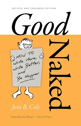 Good Naked: How to Write More, Write Better, and Be Happier. Revised and Expanded Edition..