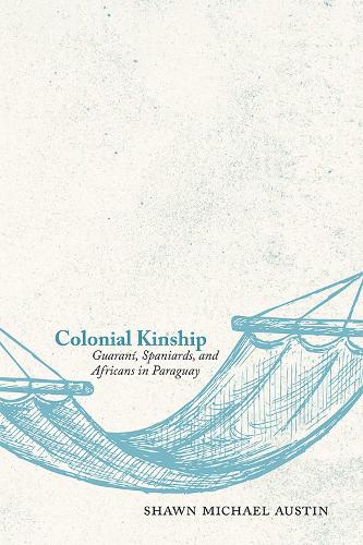 Colonial Kinship: Guarani, Spaniards, and Africans in Paraguay.