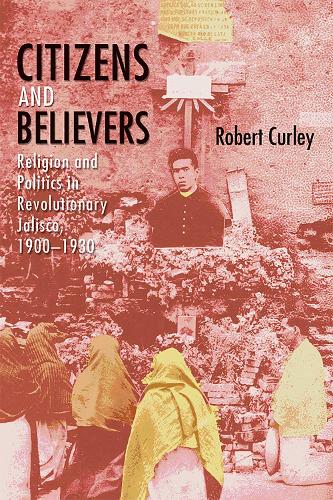 Citizens and Believers: Religion and Politics in Revolutionary Jalisco, 1900-1930.