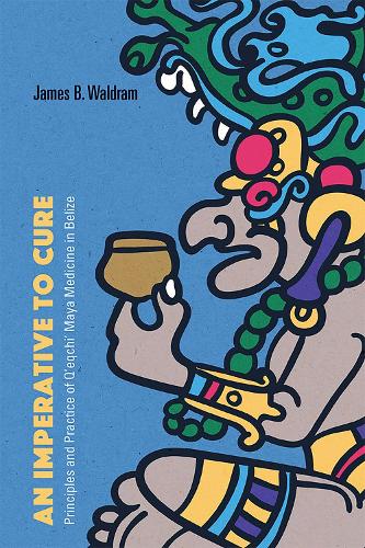An Imperative to Cure: Principles and Practice of Q'eqchi' Maya Medicine in Belize.