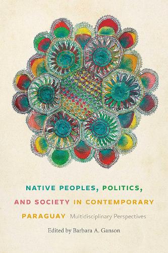 Native Peoples, Politics, and Society in Contemporary Paraguay: Multidisciplinary Perspectives.