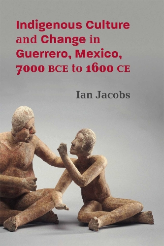 Indigenous Culture and Change in Guerrero, Mexico, 7000 BCE to 1600 CE.