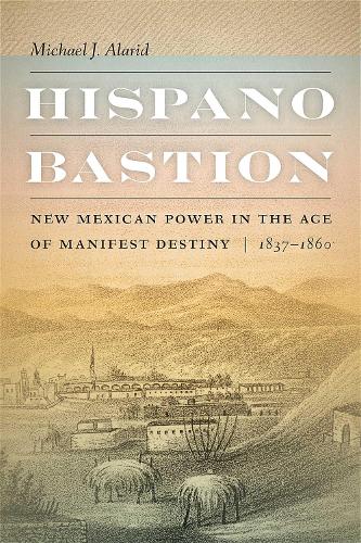Hispano Bastion: New Mexican Power in the Age of Manifest Destiny, 1837-1860.
