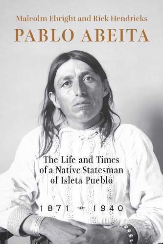 Pablo Abeita: The Life and Times of a Native Statesman of Isleta Pueblo, 1871-1940.