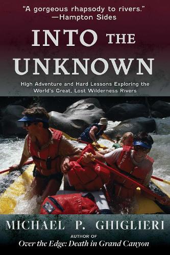 Into the Unknown: High Adventure and Hard Lessons Exploring the World's Great, Lost Wilderness Rivers.
