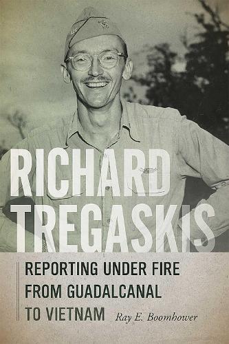 Richard Tregaskis: Reporting Under Fire from Guadalcanal to Vietnam.