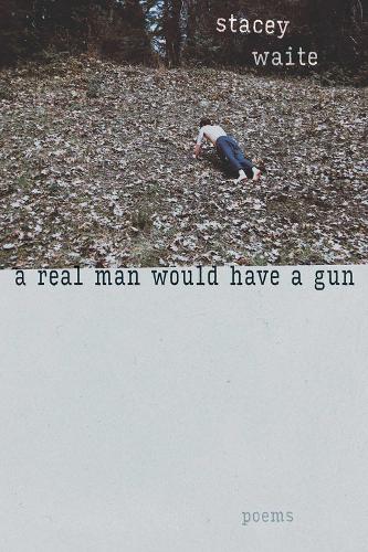 A Real Man Would Have a Gun: Poems.