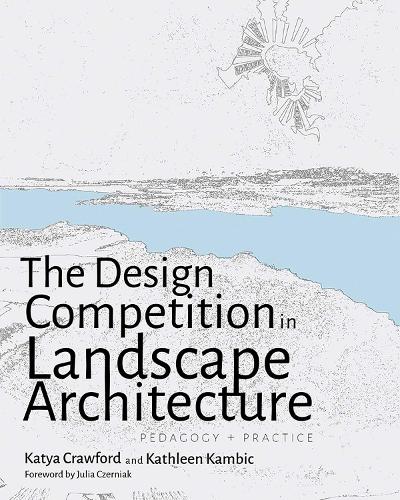 The Design Competition in Landscape Architecture: Pedagogy and Practice.