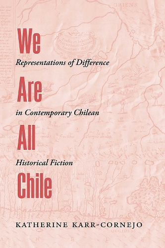 We Are All Chile: Representations of Difference in Contemporary Chilean Historical Fiction.