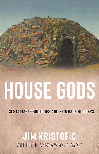 House Gods: Sustainable Buildings and Renegade Builders.
