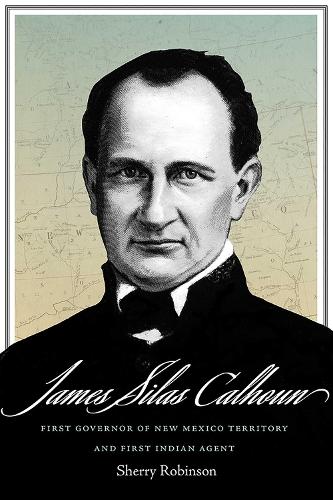 James Silas Calhoun: First Governor of New Mexico Territory and First Indian Agent.