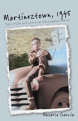 Martineztown, 1945: Tales of Life and Loss in an Albuquerque Barrio.